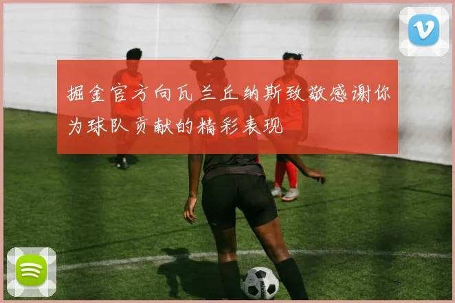 掘金官方向瓦兰丘纳斯致敬感谢你为球队贡献的精彩表现