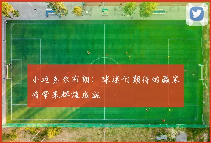 小迈克尔布朗：球迷们期待的赢家将带来辉煌成就