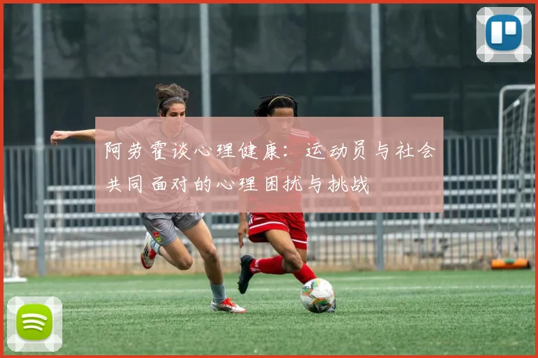 阿劳霍谈心理健康：运动员与社会共同面对的心理困扰与挑战