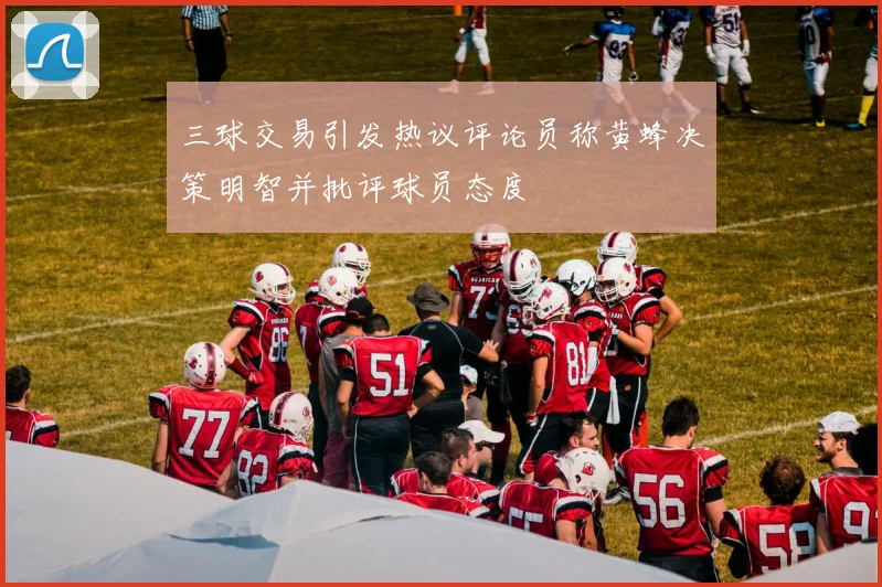三球交易引发热议评论员称黄蜂决策明智并批评球员态度