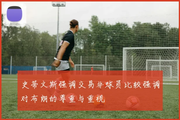 史蒂文斯强调交易非球员比较强调对布朗的尊重与重视