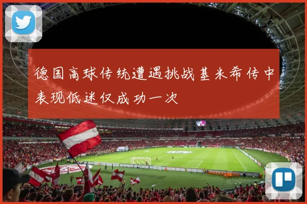 德国高球传统遭遇挑战基米希传中表现低迷仅成功一次