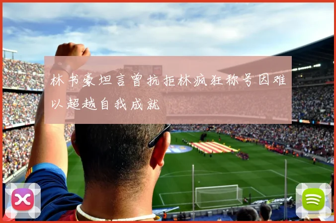 林书豪坦言曾抗拒林疯狂称号因难以超越自我成就