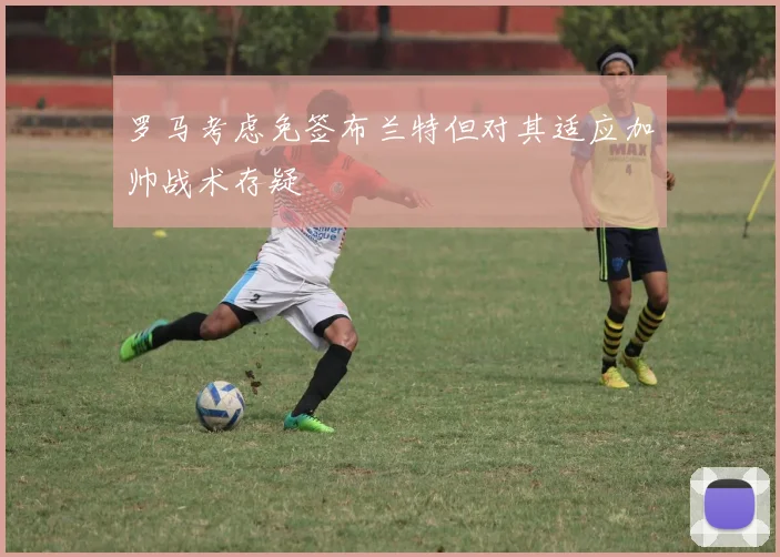 罗马考虑免签布兰特但对其适应加帅战术存疑