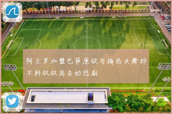 阿圭罗加盟巴萨原欲与梅西共舞却不料双双离去的悲剧