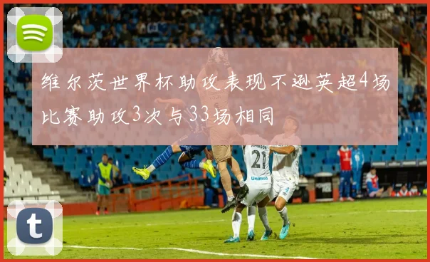 维尔茨世界杯助攻表现不逊英超4场比赛助攻3次与33场相同